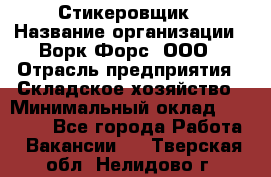 Стикеровщик › Название организации ­ Ворк Форс, ООО › Отрасль предприятия ­ Складское хозяйство › Минимальный оклад ­ 27 000 - Все города Работа » Вакансии   . Тверская обл.,Нелидово г.